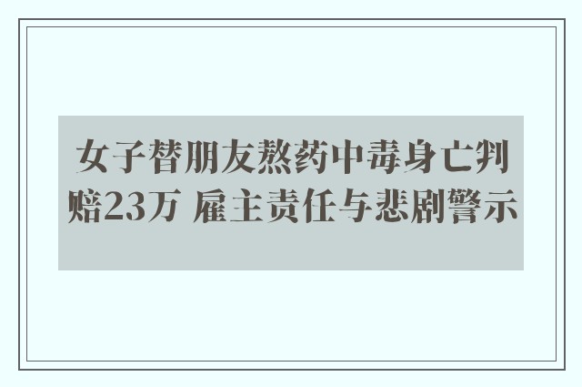 女子替朋友熬药中毒身亡判赔23万 雇主责任与悲剧警示