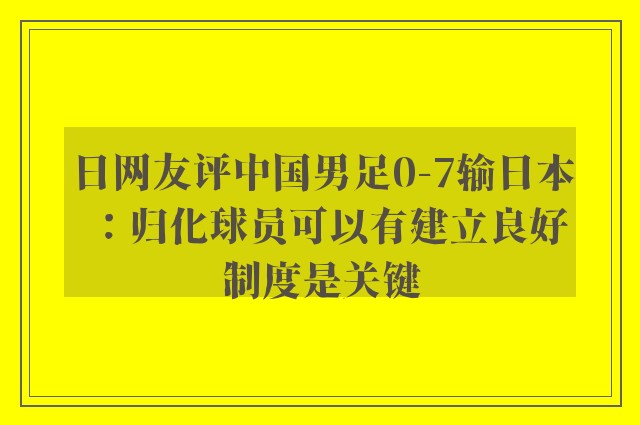 日网友评中国男足0-7输日本：归化球员可以有建立良好制度是关键