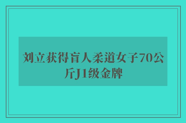 刘立获得盲人柔道女子70公斤J1级金牌