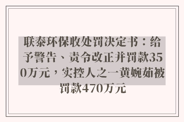 联泰环保收处罚决定书：给予警告、责令改正并罚款350万元，实控人之一黄婉茹被罚款470万元