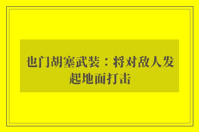 也门胡塞武装：将对敌人发起地面打击