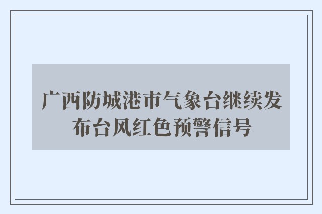 广西防城港市气象台继续发布台风红色预警信号