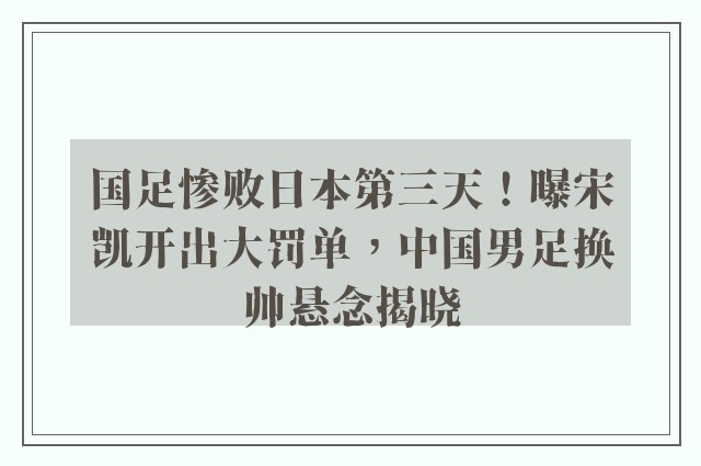 国足惨败日本第三天！曝宋凯开出大罚单，中国男足换帅悬念揭晓