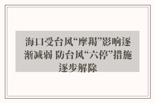 海口受台风“摩羯”影响逐渐减弱 防台风“六停”措施逐步解除