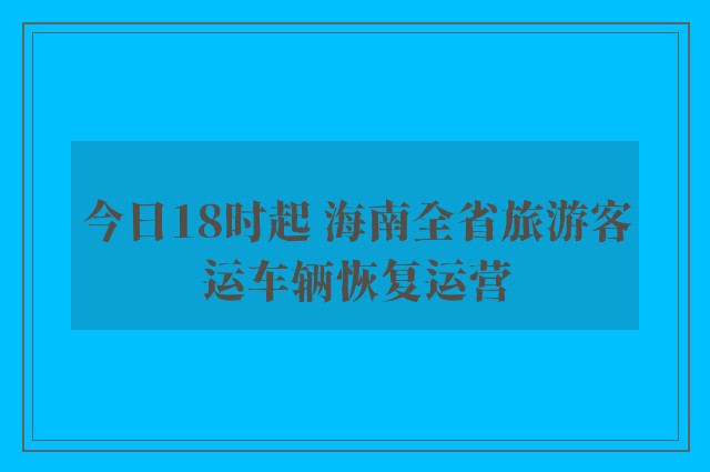 今日18时起 海南全省旅游客运车辆恢复运营