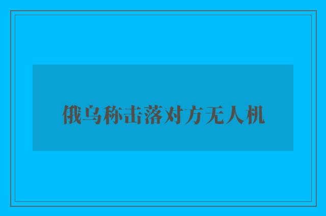 俄乌称击落对方无人机