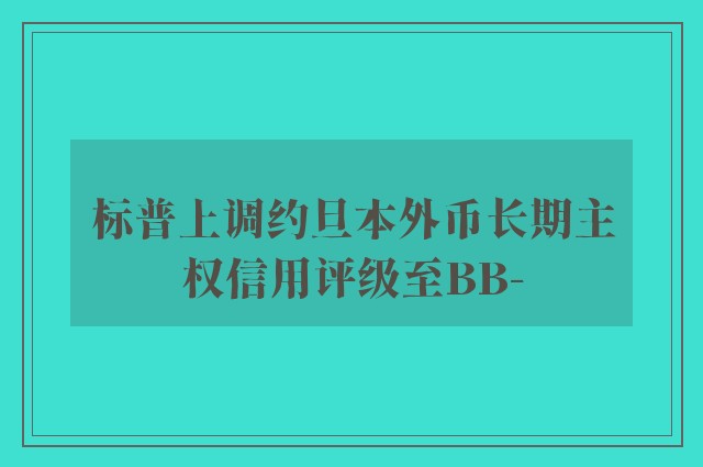 标普上调约旦本外币长期主权信用评级至BB-