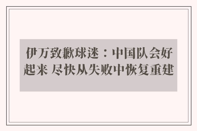 伊万致歉球迷：中国队会好起来 尽快从失败中恢复重建