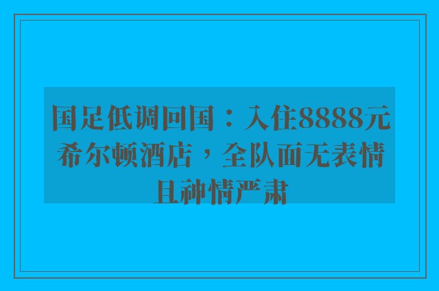 国足低调回国：入住8888元希尔顿酒店，全队面无表情且神情严肃