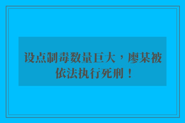 设点制毒数量巨大，廖某被依法执行死刑！