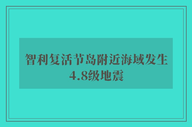 智利复活节岛附近海域发生4.8级地震