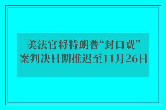 美法官将特朗普“封口费”案判决日期推迟至11月26日