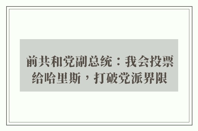 前共和党副总统：我会投票给哈里斯，打破党派界限