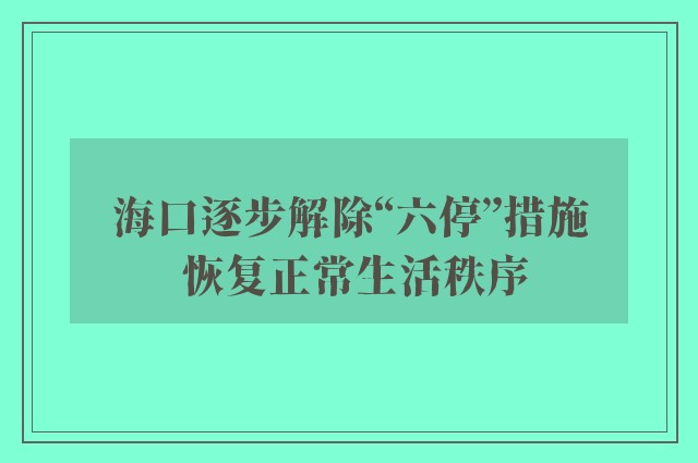 海口逐步解除“六停”措施 恢复正常生活秩序