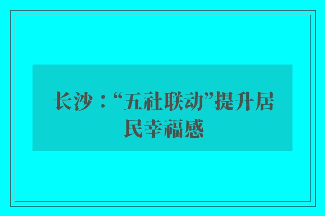 长沙：“五社联动”提升居民幸福感