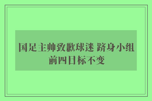 国足主帅致歉球迷 跻身小组前四目标不变