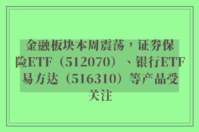 金融板块本周震荡，证券保险ETF（512070）、银行ETF易方达（516310）等产品受关注