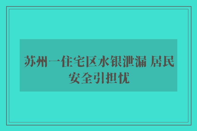 苏州一住宅区水银泄漏 居民安全引担忧