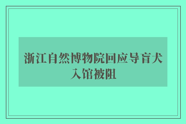 浙江自然博物院回应导盲犬入馆被阻