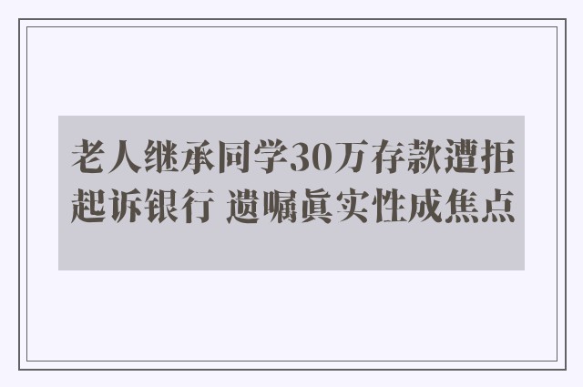 老人继承同学30万存款遭拒起诉银行 遗嘱真实性成焦点