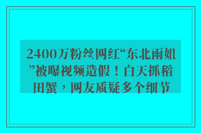 2400万粉丝网红“东北雨姐”被曝视频造假！白天抓稻田蟹，网友质疑多个细节