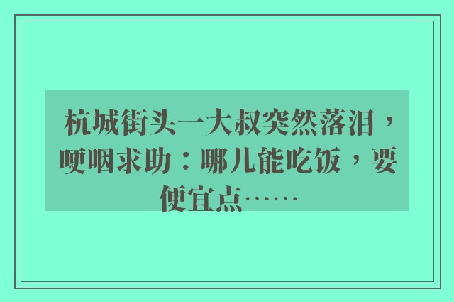 杭城街头一大叔突然落泪，哽咽求助：哪儿能吃饭，要便宜点……