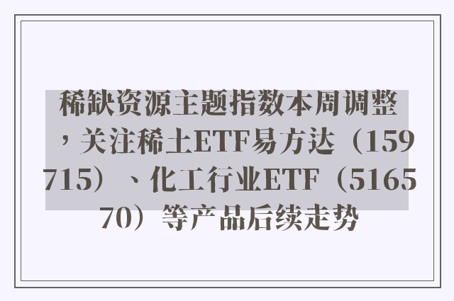 稀缺资源主题指数本周调整，关注稀土ETF易方达（159715）、化工行业ETF（516570）等产品后续走势