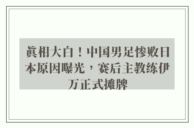 真相大白！中国男足惨败日本原因曝光，赛后主教练伊万正式摊牌