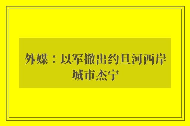 外媒：以军撤出约旦河西岸城市杰宁