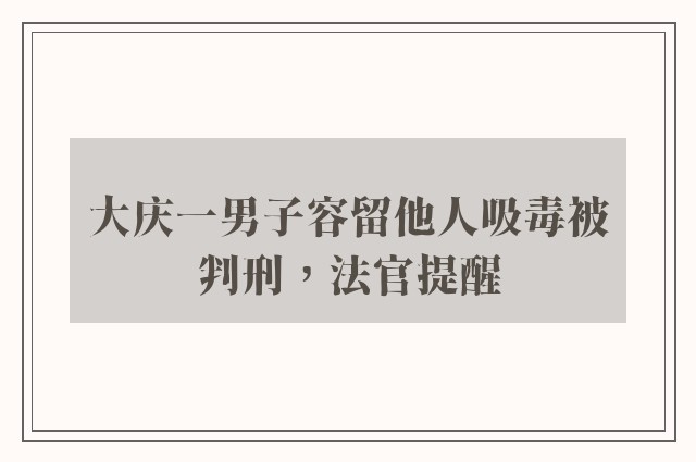 大庆一男子容留他人吸毒被判刑，法官提醒