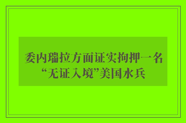 委内瑞拉方面证实拘押一名“无证入境”美国水兵