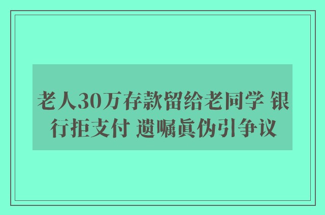 老人30万存款留给老同学 银行拒支付 遗嘱真伪引争议