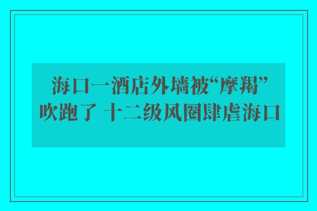 海口一酒店外墙被“摩羯”吹跑了 十二级风圈肆虐海口