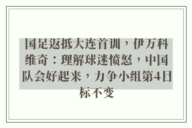 国足返抵大连首训，伊万科维奇：理解球迷愤怒，中国队会好起来，力争小组第4目标不变