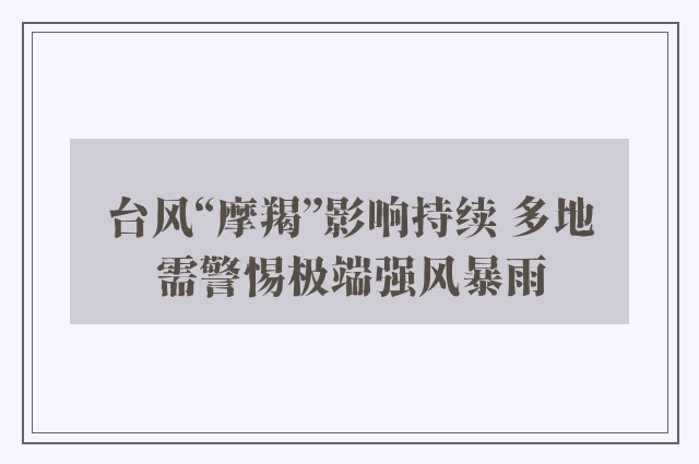 台风“摩羯”影响持续 多地需警惕极端强风暴雨