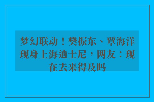 梦幻联动！樊振东、覃海洋现身上海迪士尼，网友：现在去来得及吗