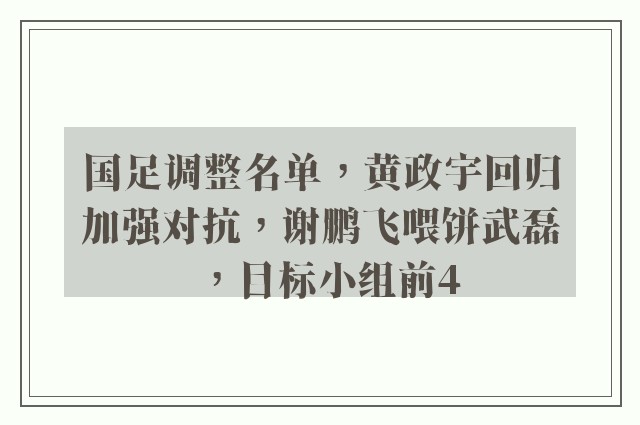 国足调整名单，黄政宇回归加强对抗，谢鹏飞喂饼武磊，目标小组前4