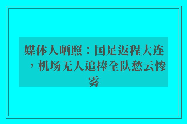 媒体人晒照：国足返程大连，机场无人追捧全队愁云惨雾