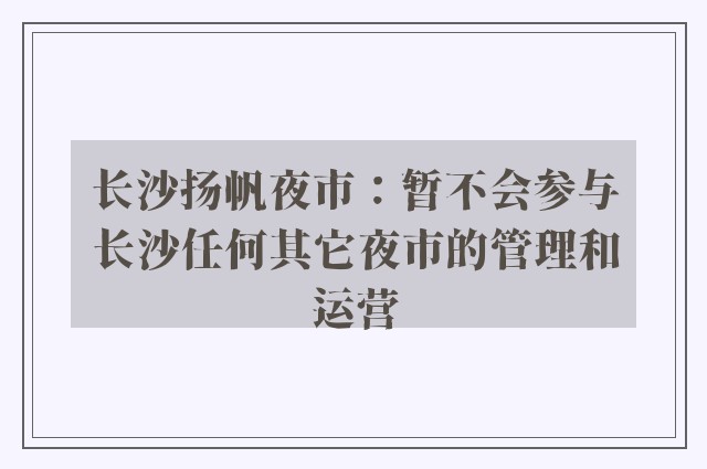 长沙扬帆夜市：暂不会参与长沙任何其它夜市的管理和运营