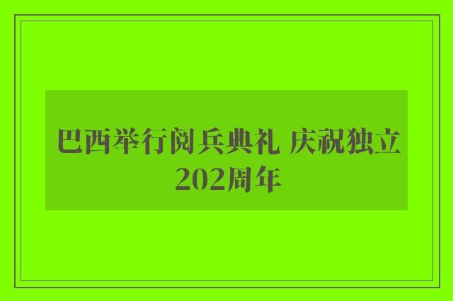 巴西举行阅兵典礼 庆祝独立202周年