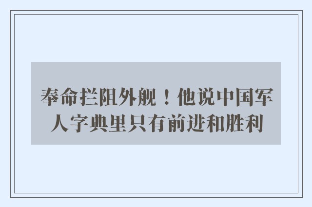 奉命拦阻外舰！他说中国军人字典里只有前进和胜利