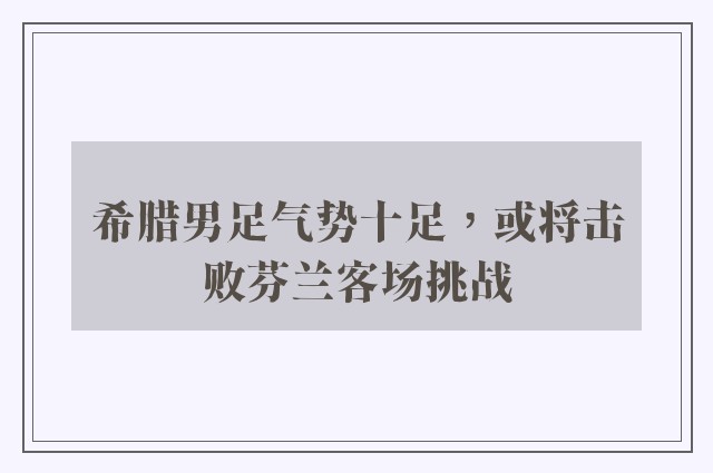 希腊男足气势十足，或将击败芬兰客场挑战