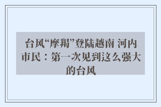 台风“摩羯”登陆越南 河内市民：第一次见到这么强大的台风