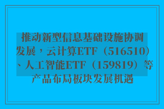 推动新型信息基础设施协调发展，云计算ETF（516510）、人工智能ETF（159819）等产品布局板块发展机遇