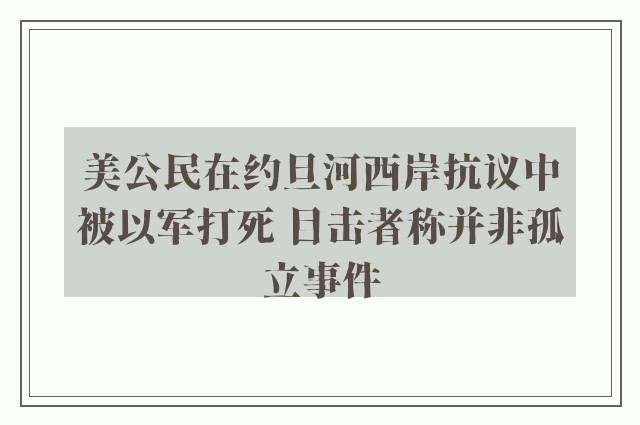 美公民在约旦河西岸抗议中被以军打死 目击者称并非孤立事件