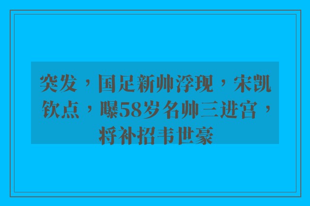 突发，国足新帅浮现，宋凯钦点，曝58岁名帅三进宫，将补招韦世豪