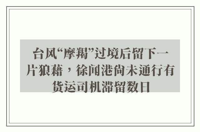 台风“摩羯”过境后留下一片狼藉，徐闻港尚未通行有货运司机滞留数日