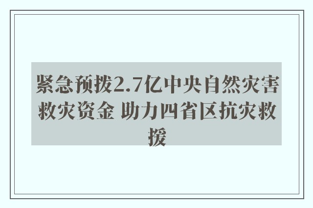 紧急预拨2.7亿中央自然灾害救灾资金 助力四省区抗灾救援