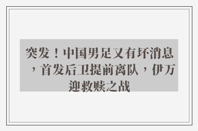 突发！中国男足又有坏消息，首发后卫提前离队，伊万迎救赎之战