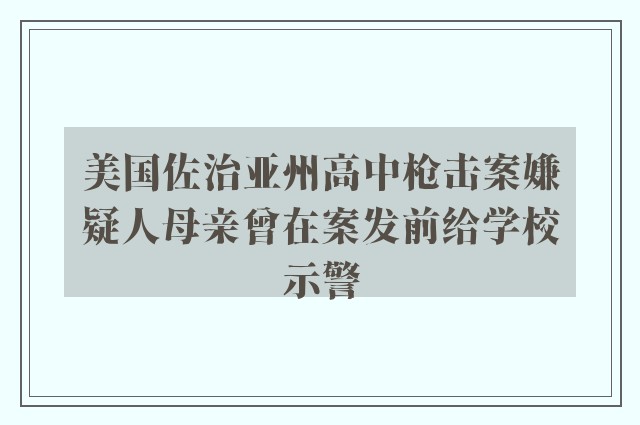 美国佐治亚州高中枪击案嫌疑人母亲曾在案发前给学校示警